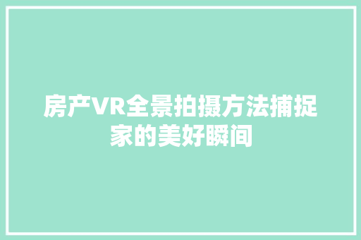 房产VR全景拍摄方法捕捉家的美好瞬间