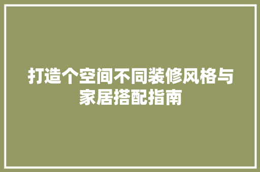 打造个空间不同装修风格与家居搭配指南