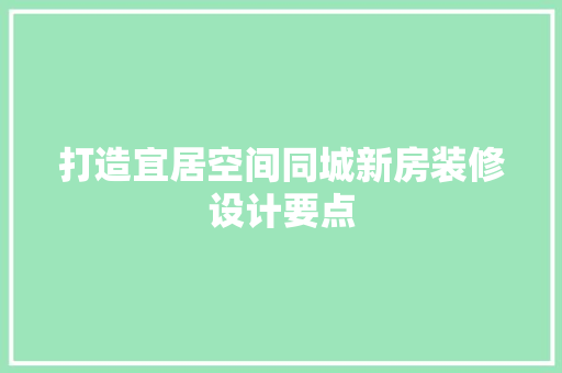 打造宜居空间同城新房装修设计要点