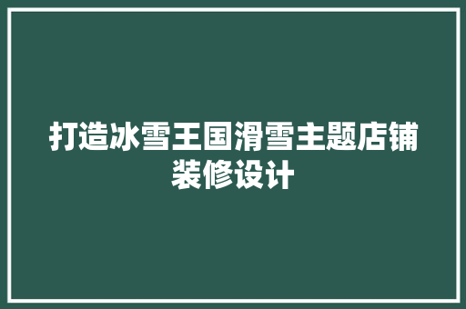 打造冰雪王国滑雪主题店铺装修设计