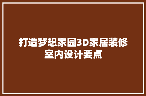 打造梦想家园3D家居装修室内设计要点