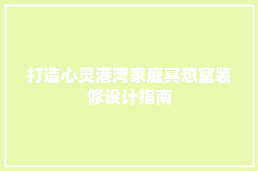 打造心灵港湾家庭冥想室装修设计指南