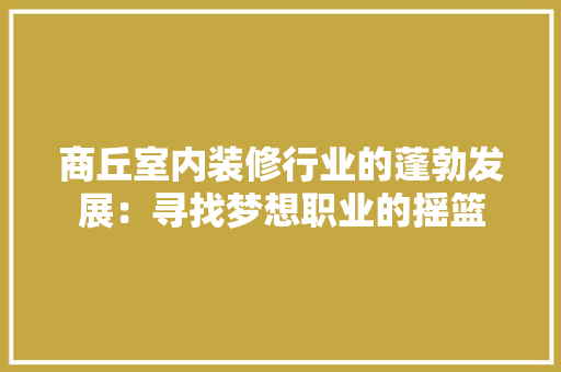 商丘室内装修行业的蓬勃发展：寻找梦想职业的摇篮 卧室装修