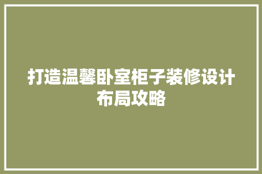 打造温馨卧室柜子装修设计布局攻略