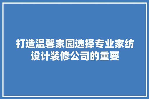 打造温馨家园选择专业家纺设计装修公司的重要 中式风格装饰