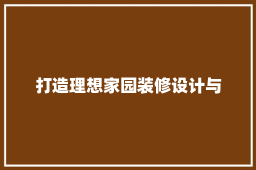 打造理想家园装修设计与
