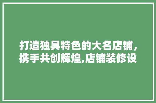 打造独具特色的大名店铺，携手共创辉煌,店铺装修设计招聘启事