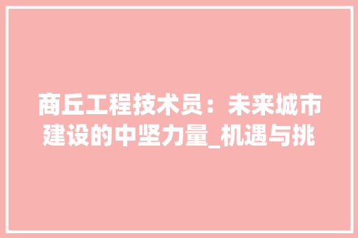 商丘工程技术员：未来城市建设的中坚力量_机遇与挑战并存 卧室装修