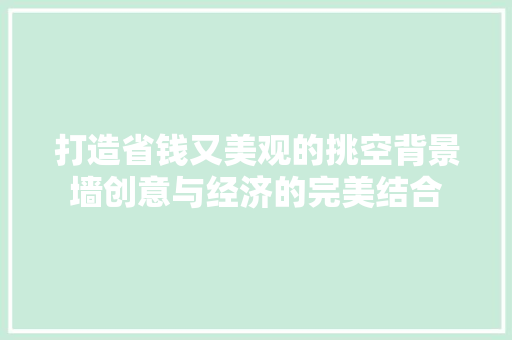 打造省钱又美观的挑空背景墙创意与经济的完美结合
