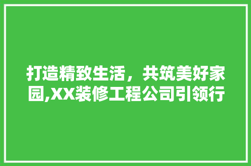 打造精致生活，共筑美好家园,XX装修工程公司引领行业新风尚