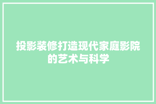 投影装修打造现代家庭影院的艺术与科学