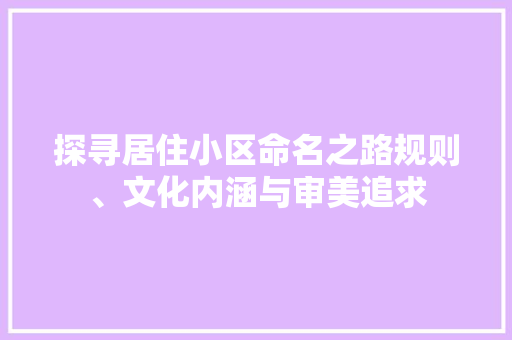 探寻居住小区命名之路规则、文化内涵与审美追求