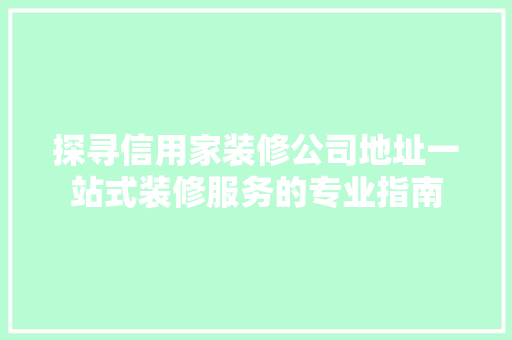 探寻信用家装修公司地址一站式装修服务的专业指南