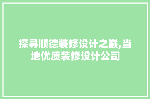 探寻顺德装修设计之巅,当地优质装修设计公司