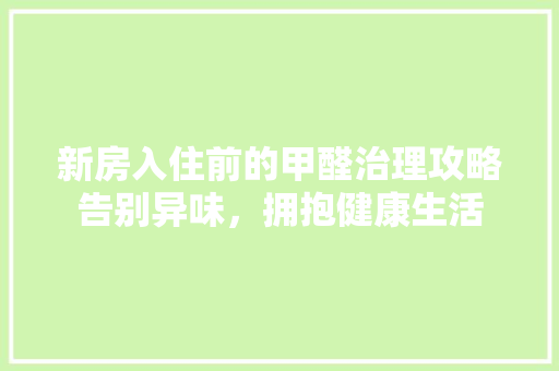 新房入住前的甲醛治理攻略告别异味，拥抱健康生活