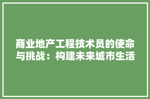 商业地产工程技术员的使命与挑战：构建未来城市生活新篇章