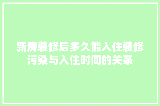 新房装修后多久能入住装修污染与入住时间的关系 地板材料