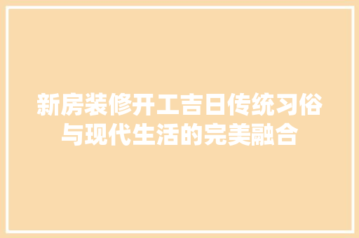 新房装修开工吉日传统习俗与现代生活的完美融合