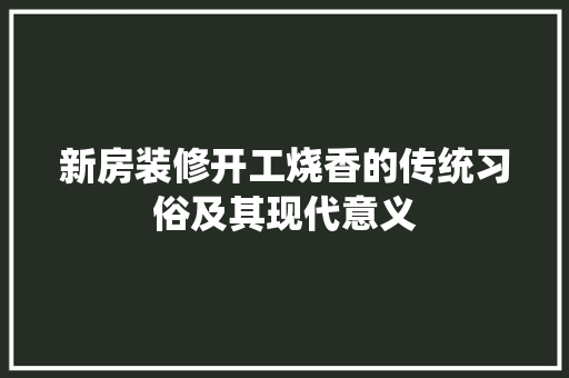 新房装修开工烧香的传统习俗及其现代意义