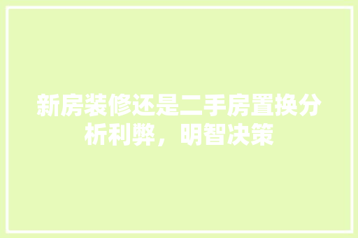 新房装修还是二手房置换分析利弊，明智决策