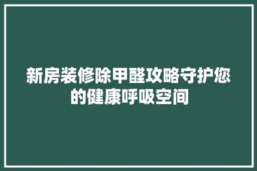新房装修除甲醛攻略守护您的健康呼吸空间 室内设计