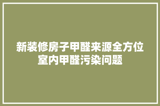 新装修房子甲醛来源全方位室内甲醛污染问题