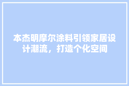 本杰明摩尔涂料引领家居设计潮流，打造个化空间