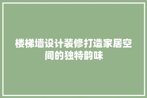 楼梯墙设计装修打造家居空间的独特韵味
