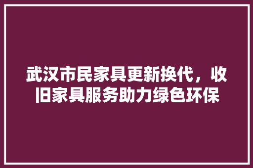 武汉市民家具更新换代，收旧家具服务助力绿色环保