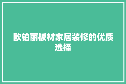 欧铂丽板材家居装修的优质选择