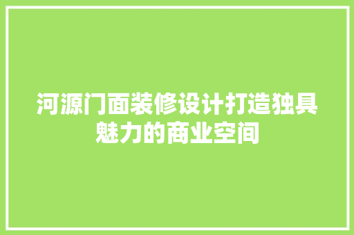 河源门面装修设计打造独具魅力的商业空间