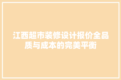 江西超市装修设计报价全品质与成本的完美平衡 家居装修