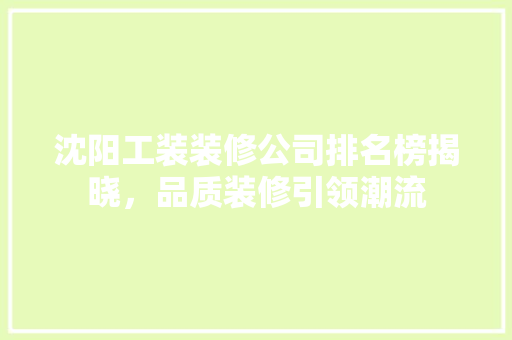 沈阳工装装修公司排名榜揭晓，品质装修引领潮流