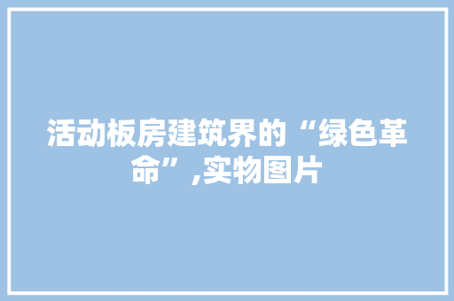 活动板房建筑界的“绿色革命”,实物图片