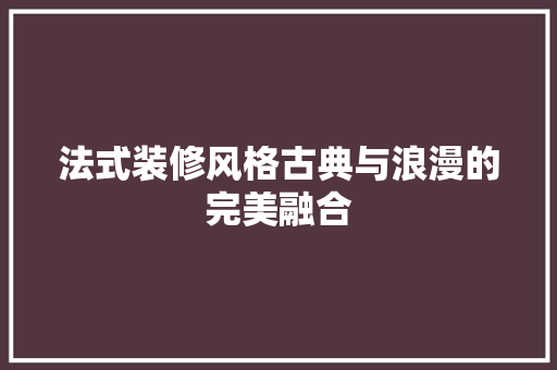 法式装修风格古典与浪漫的完美融合 现代风格装饰