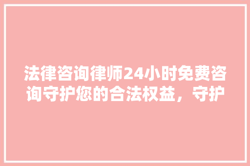 法律咨询律师24小时免费咨询守护您的合法权益，守护社会的公平正义 室内设计