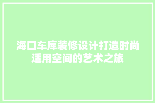 海口车库装修设计打造时尚适用空间的艺术之旅