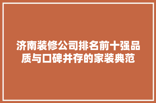 济南装修公司排名前十强品质与口碑并存的家装典范