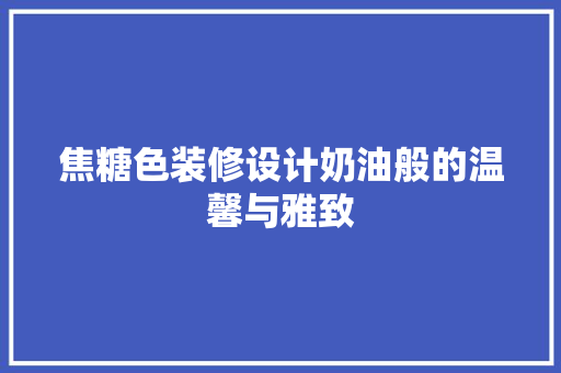 焦糖色装修设计奶油般的温馨与雅致