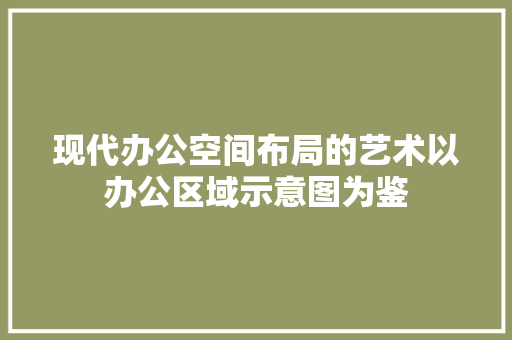 现代办公空间布局的艺术以办公区域示意图为鉴