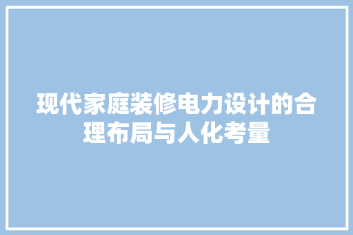 现代家庭装修电力设计的合理布局与人化考量