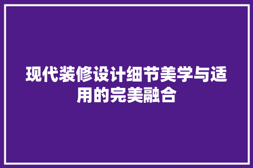现代装修设计细节美学与适用的完美融合