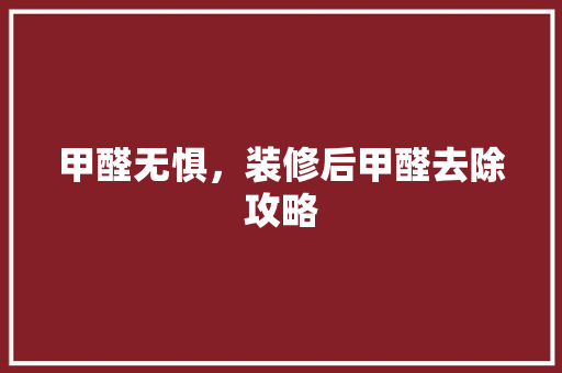 甲醛无惧，装修后甲醛去除攻略