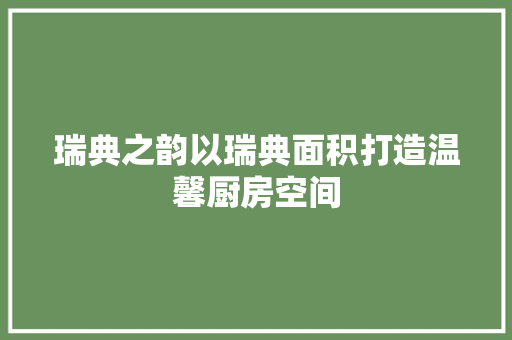 瑞典之韵以瑞典面积打造温馨厨房空间 室内设计