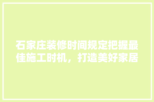 石家庄装修时间规定把握最佳施工时机，打造美好家居生活