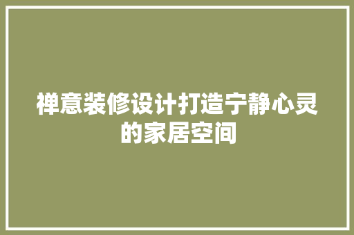 禅意装修设计打造宁静心灵的家居空间