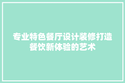 专业特色餐厅设计装修打造餐饮新体验的艺术 现代风格装饰