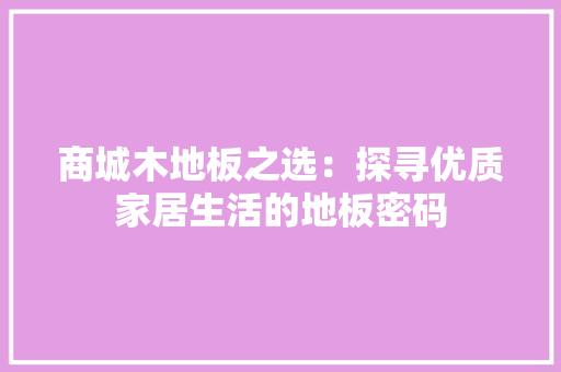 商城木地板之选：探寻优质家居生活的地板密码 卧室装修