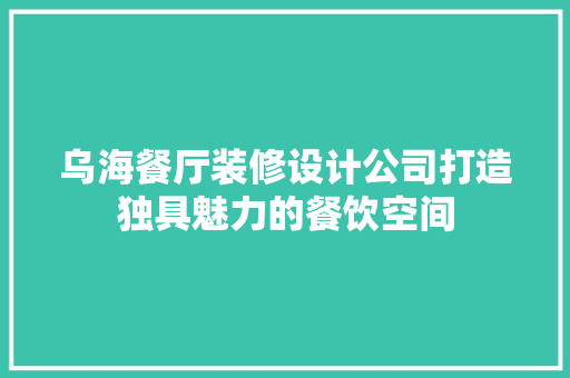 乌海餐厅装修设计公司打造独具魅力的餐饮空间