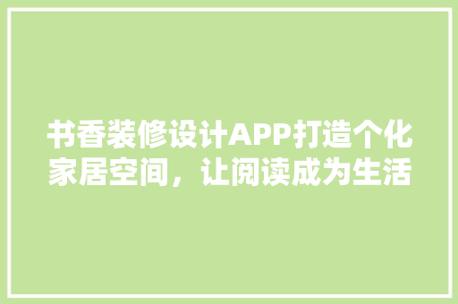 书香装修设计APP打造个化家居空间，让阅读成为生活的一部分